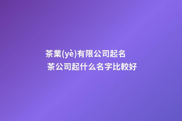 茶業(yè)有限公司起名 茶公司起什么名字比較好-第1張-公司起名-玄機(jī)派
